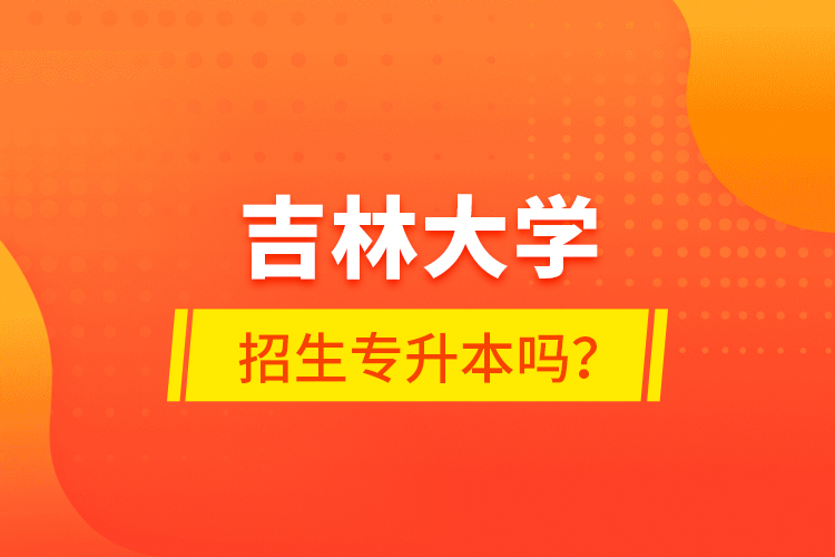 吉林大學(xué)招生專升本嗎？