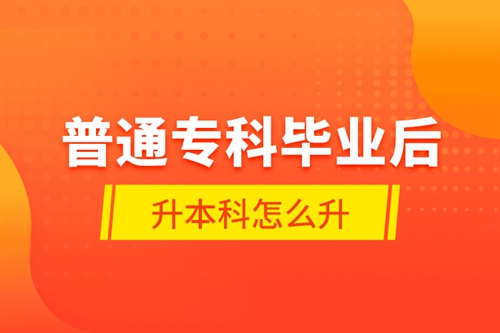 普通?？飘厴I(yè)后升本科怎么升