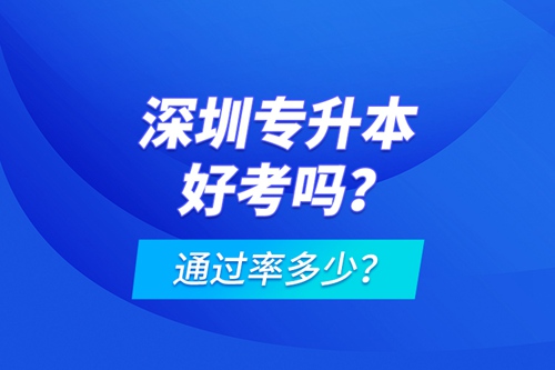 深圳專升本好考嗎？通過率多少？