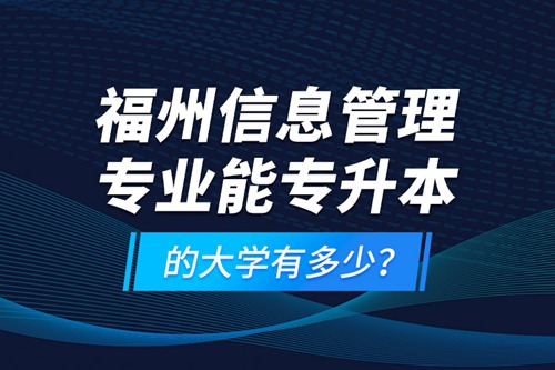 福州信息管理專業(yè)能專升本的大學有多少？