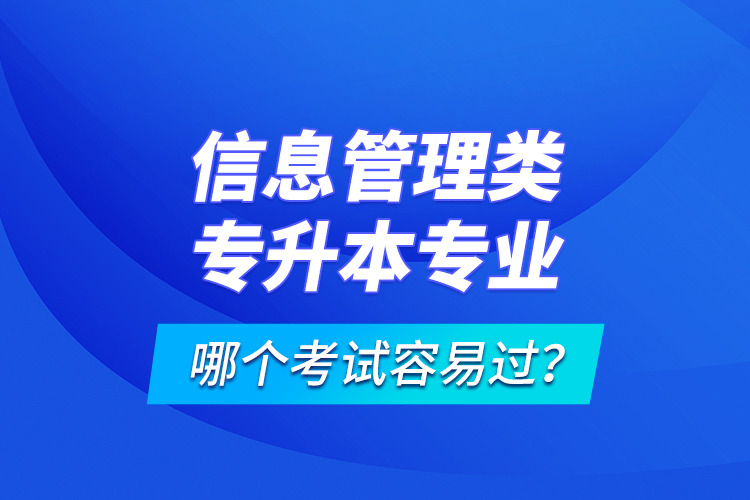 信息管理類(lèi)專升本專業(yè)哪個(gè)考試容易過(guò)？