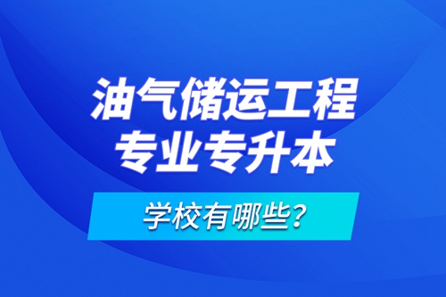 油氣儲(chǔ)運(yùn)工程專業(yè)專升本學(xué)校有哪些？