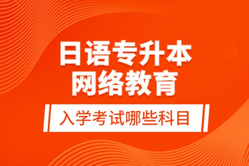 日語專升本網(wǎng)絡(luò)教育入學(xué)考試哪些科目？