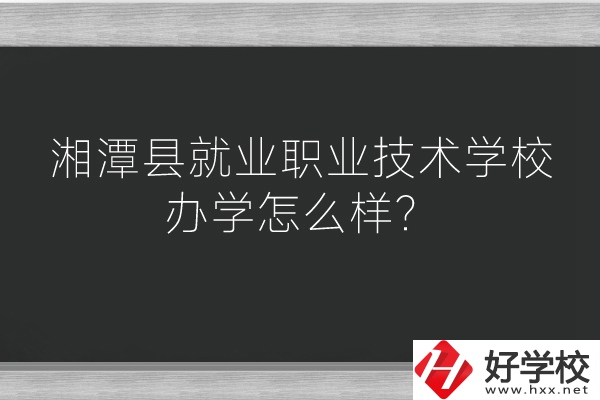 湘潭縣就業(yè)職業(yè)技術學校辦學怎么樣？好不好？