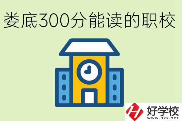 婁底300多分能上哪些職校？有什么專業(yè)可以學(xué)？