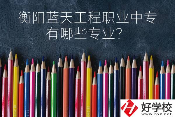 衡陽藍天工程職業(yè)中專怎么樣？有哪些專業(yè)？