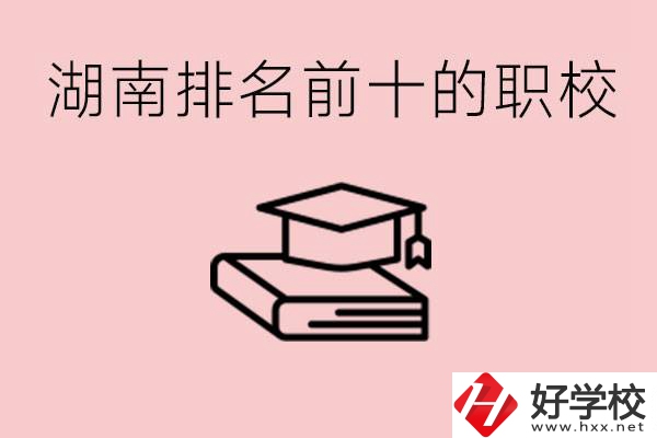 湖南排名前十職業(yè)學(xué)校是哪些？具體位置在哪里？