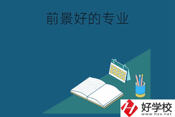 長沙的中職學校有哪些發(fā)展前景較好的專業(yè)？