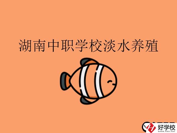 在湖南，哪些中職學(xué)校開(kāi)設(shè)了淡水養(yǎng)殖專業(yè)?