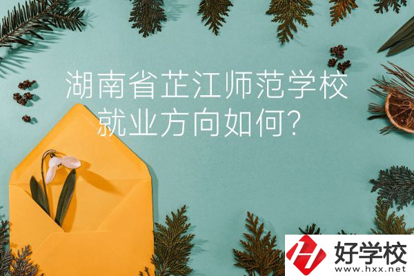 湖南省芷江師范學(xué)校教學(xué)質(zhì)量怎么樣？就業(yè)方向如何？