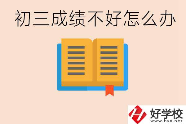 初三學(xué)生成績(jī)不好怎么辦？岳陽(yáng)有沒有好的民辦職校？