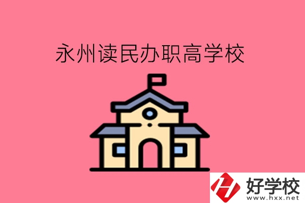 永州讀民辦職高，可以去哪些學(xué)校?