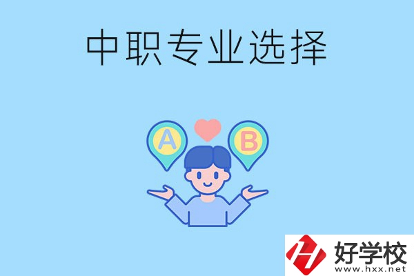 湖南中職該怎么選專業(yè)？有什么專業(yè)推薦？