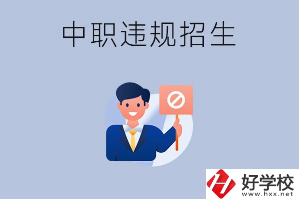 在湖南中職遇到違規(guī)招生怎么辦？哪些行為是違規(guī)招生？