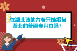 在湖北讀的大專只能報名湖北的普通專升本嗎？