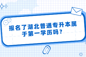 報名了湖北普通專升本屬于第一學歷嗎？