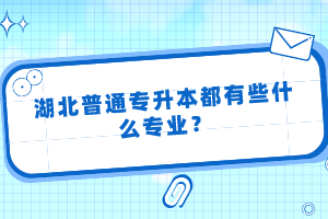 湖北普通專升本都有些什么專業(yè)？