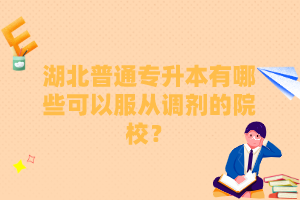 湖北普通專升本有哪些可以服從調(diào)劑的院校？