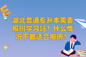 湖北普通專升本需要報班學習嗎？什么情況下最適合報班？