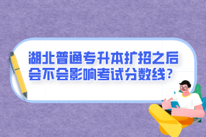 湖北普通專升本擴(kuò)招之后會(huì)不會(huì)影響考試分?jǐn)?shù)線？