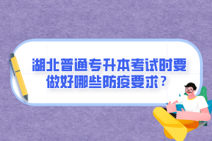 湖北普通專升本考試時(shí)要做好哪些防疫要求？