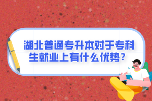 湖北普通專升本對(duì)于專科生就業(yè)上有什么優(yōu)勢(shì)？