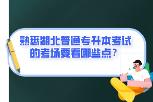 熟悉湖北普通專升本考試的考場要看哪些點？