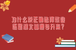 為什么說正確選擇就業(yè)還是湖北普通專升本？