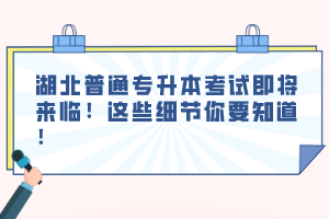 湖北普通專升本考試即將來(lái)臨！這些細(xì)節(jié)你要知道！