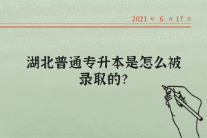 湖北普通專升本是怎么被錄取的？