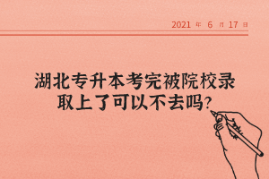 湖北專升本考完被院校錄取上了可以不去嗎？