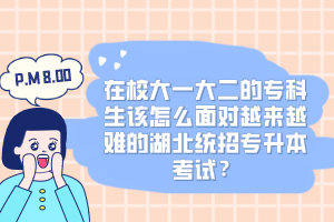 在校大一大二的專科生該怎么面對(duì)越來(lái)越難的湖北統(tǒng)招專升本考試？