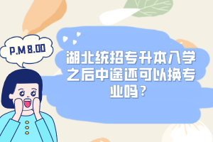 湖北統(tǒng)招專升本入學(xué)之后中途還可以換專業(yè)嗎？