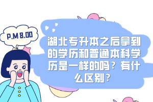 湖北專升本之后拿到的學(xué)歷和普通本科學(xué)歷是一樣的嗎？有什么區(qū)別？