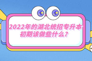 2022年的湖北統(tǒng)招專升本初期該做些什么？