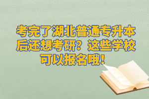 考完了湖北普通專升本后還想考研？這些學(xué)校可以報名哦！