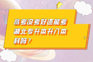 高考沒考好還能考湖北專升本升入本科嗎？