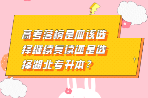 高考落榜是應(yīng)該選擇繼續(xù)復(fù)讀還是選擇湖北專升本？