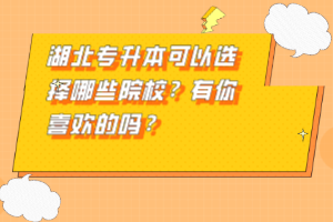 湖北專(zhuān)升本可以選擇哪些院校？有你喜歡的嗎？