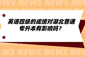 英語四級的成績對湖北普通專升本有影響嗎？