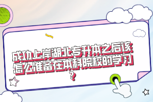 成功上岸湖北專升本之后該怎么準(zhǔn)備在本科院校的學(xué)習(xí)？