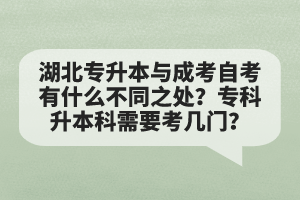 湖北專升本與成考自考有什么不同之處？專科升本科需要考幾門？