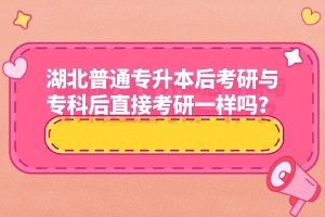 湖北普通專升本后考研與?？坪笾苯涌佳幸粯訂?？