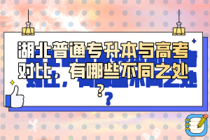 湖北普通專升本與高考對比，有哪些不同之處？