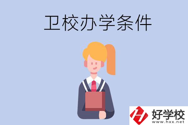 長沙有哪些衛(wèi)校？辦學(xué)條件怎么樣？