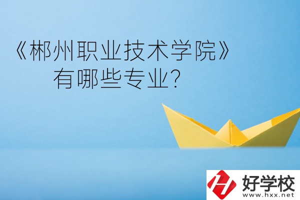 郴州職業(yè)技術(shù)學(xué)院中職部宿舍怎么樣？有哪些專業(yè)？