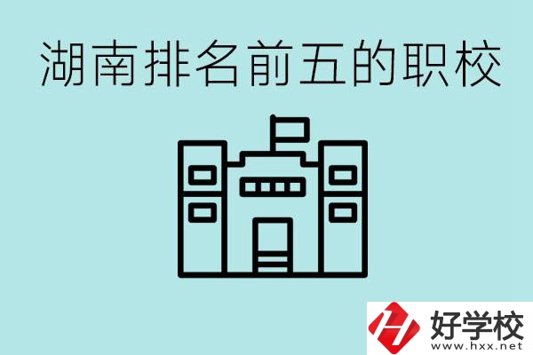 湖南省排名前五的職校是哪些？具體位置在哪里？