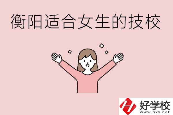 衡陽適合女生上的技校有哪些？可以學哪些專業(yè)？