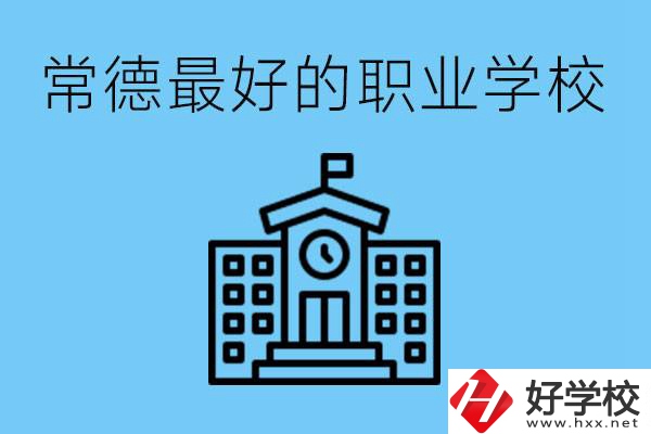 常德哪所職業(yè)學(xué)校最好？具體位置在哪里？