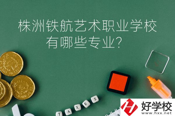 株洲鐵航藝術(shù)職業(yè)學(xué)校好不好？有哪些專業(yè)？